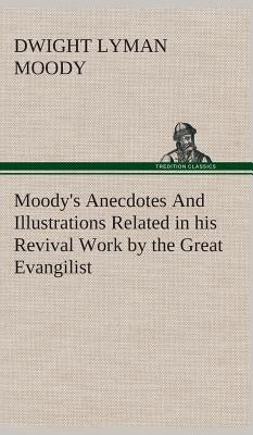 Moody's Anecdotes And Illustrations Related in his Revival Work by the Great Evangilist by Moody, Dwight Lyman