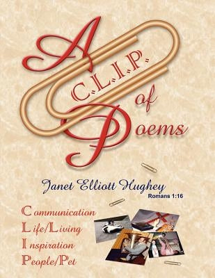 A C.L.I.P. of Poems: Communication, Life/Living, Inspiration, People/Pet by Hughey, Janet Elliott