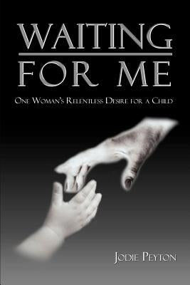 Waiting for Me: One Woman's Relentless Desire for a Child by Peyton, Jodie