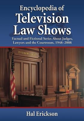 Encyclopedia of Television Law Shows: Factual and Fictional Series About Judges, Lawyers and the Courtroom, 1948-2008 by Erickson, Hal