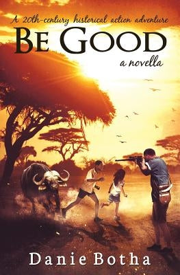 Be Good: A 20th-century Historical Action Adventure by Botha, Danie