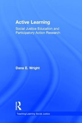 Active Learning: Social Justice Education and Participatory Action Research by Wright, Dana E.