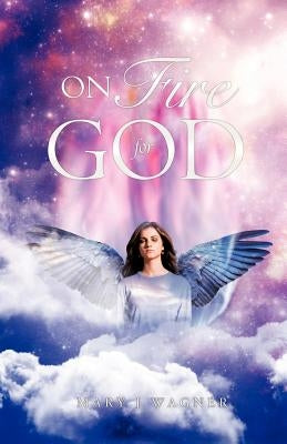 On Fire For God by Wagner, Mary J.