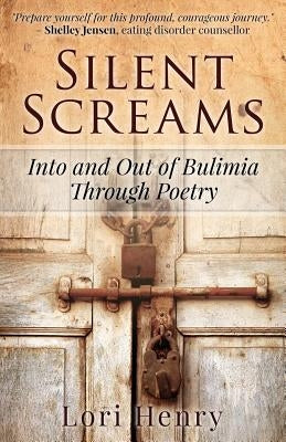 Silent Screams: Into and Out of Bulimia Through Poetry by Henry, Lori