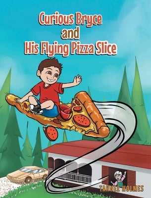 Curious Bryce and His Flying Pizza Slice by Holmes, Tahnee