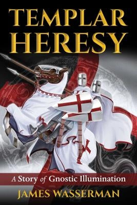 Templar Heresy: A Story of Gnostic Illumination by Wasserman, James