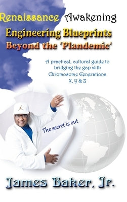 The Renaissance Awakening: Engineering blueprints beyond the 'Plandemic.' The secret is out! A practical, cultural guide to bridging the gap with by Baker, James, Jr.