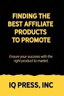 Finding the Best Affiliate Products to Promote: Ensure your success with the right product to market. by Iq Press