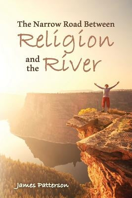 The Narrow Road Between Religion and the River by Patterson, James