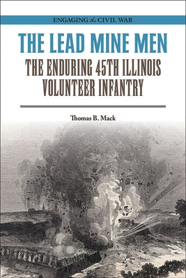 The Lead Mine Men: The Enduring 45th Illinois Volunteer Infantry by Mack, Thomas B.