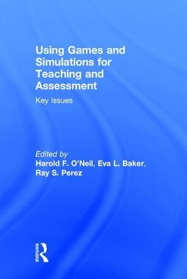 Using Games and Simulations for Teaching and Assessment: Key Issues by O'Neil, Harold F.