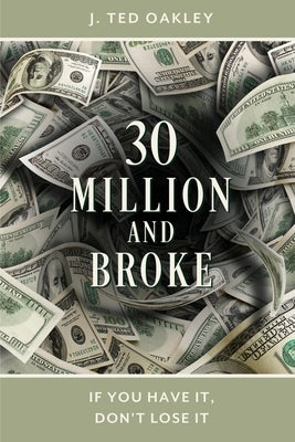30 Million and Broke: If You Have It, Don't Lose It by Oakley, J. Ted