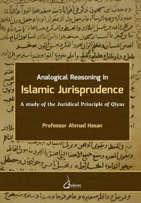 Analogical Reasoning in Islamic Jurisprudence: A study of the Juridical Principle of Qiyas by Hasan, Ahmad