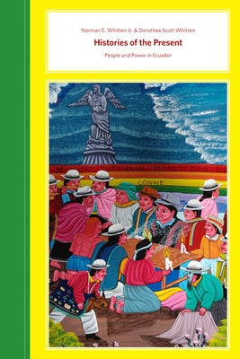 Histories of the Present: People and Power in Ecuador by Whitten, Norman E.