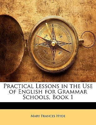 Practical Lessons in the Use of English for Grammar Schools, Book 1 by Hyde, Mary Frances