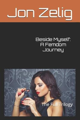 Beside Myself: A Femdom Journey: The Full Trilogy by Zelig, Jon