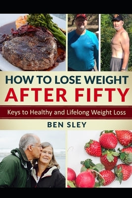 How To Lose Weight After Fifty: Keys to Healthy and Lifelong Weight Loss by Sley, Ben