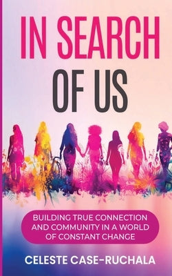 In Search of Us: Building True Connection and Community in a World of Constant Change by Case-Ruchala, Celeste