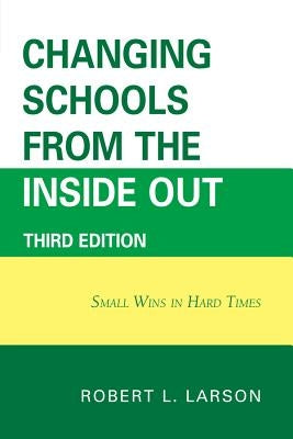 Changing Schools from the Inside Out: Small Wins in Hard Times by Larson, Robert L.