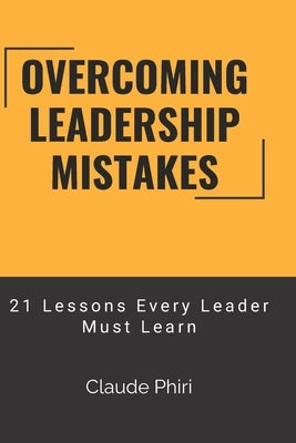 Overcoming Leadership Mistakes: 21 Lessons Every Leader Must Learn by Phiri, Claude