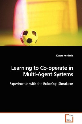 Learning to Co-operate in Multi-Agent Systems Experiments with the RoboCup Simulator by Kostiadis, Kostas