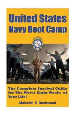 United States Navy Boot Camp: The Complete Survival Guide for the Worst Eight Weeks of your Life! by Rockwood, Malcolm E.