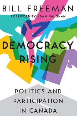 Democracy Rising: Politics and Participation in Canada by Freeman, Bill
