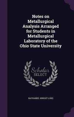 Notes on Metallurgical Analysis Arranged for Students in Metallurgical Laboratory of the Ohio State University by Lord, Nathaniel Wright