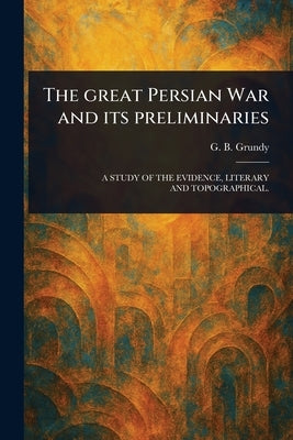The Great Persian War and Its Preliminaries by Grundy, G. B. (George Beardoe)