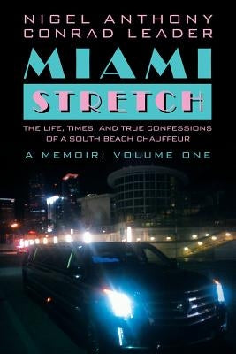 Miami Stretch: The Life, Times, and True Confessions of a South Beach Chauffeur by Leader, Nigel Anthony Conrad