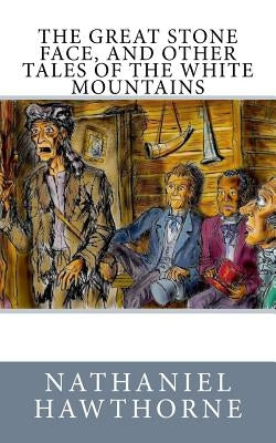 The Great Stone Face, and Other Tales of the White Mountains by Hawthorne, Nathaniel