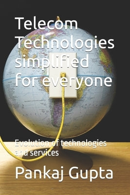 Telecom Technologies simplified for everyone: Evolution of technologies and services by Gupta, Pankaj