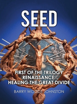 Seed: First of the Trilogy Renaissance: Healing the Great Divide by Woods Johnston, Barry