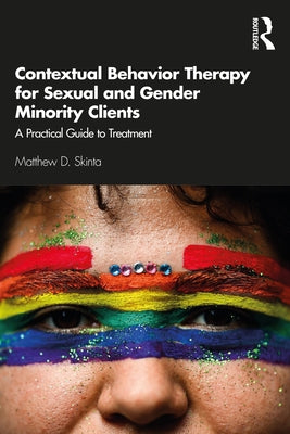 Contextual Behavior Therapy for Sexual and Gender Minority Clients: A Practical Guide to Treatment by Skinta, Matthew D.