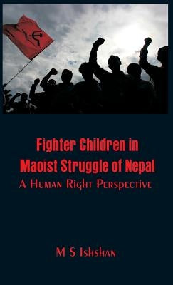 Fighter Children in Maoist Struggle of Nepal: A Human Right Perspective by Ishshan, M. S.