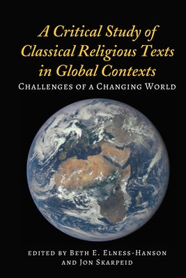 A Critical Study of Classical Religious Texts in Global Contexts; Challenges of a Changing World by Elness-Hanson, Beth E.