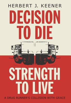 Decision To Die / Strength To Live: A Drug Runner's Collision With Grace by Keener, Herbert J.