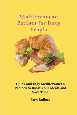Mediterranean Recipes for Busy People: Quick and Easy Mediterranean Recipes to Boost Your Meals and Save Time by Bullock, Fern