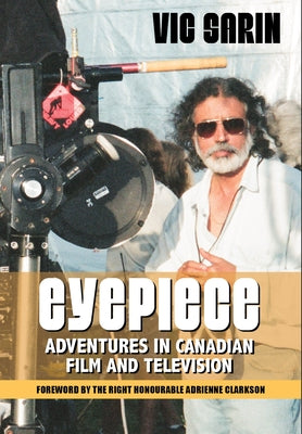 Eyepiece: Adventures in Canadian Film and Television by Sarin, Vic