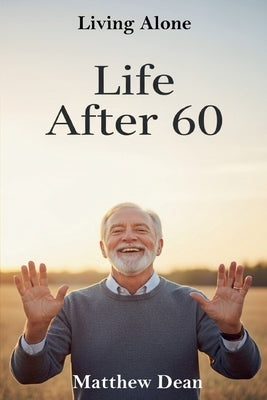 Life After 60: Living Alone by Dean, Matthew