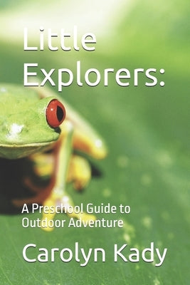 Little Explorers: A Preschool Guide to Outdoor Adventure by Kady, Carolyn