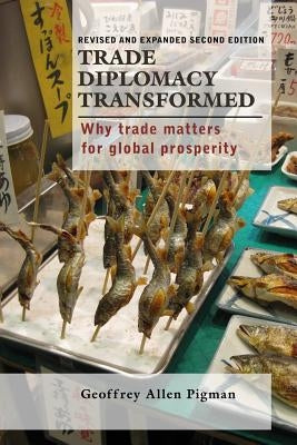 Trade Diplomacy Transformed: Why Trade Matters for Global Prosperity by Pigman, Geoffrey Allen