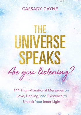 The Universe Speaks, Are You Listening?: 111 High-Vibrational Oracle Messages on Love, Healing, and Existence to Unlock Your Inner Light by Cayne, Cassady