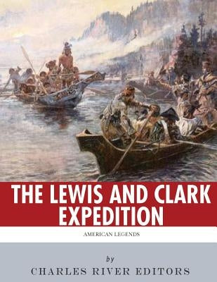 American Legends: The Lewis and Clark Expedition by Charles River Editors