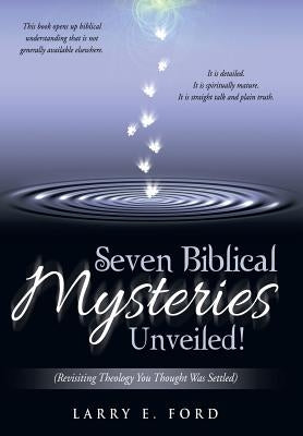 Seven Biblical Mysteries Unveiled!: (Revisiting Theology You Thought Was Settled) by Ford, Larry E.