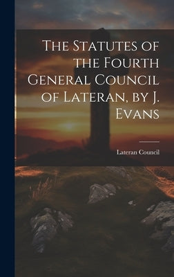 The Statutes of the Fourth General Council of Lateran, by J. Evans by Lateran Council 1215