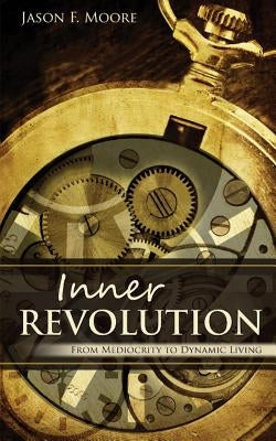 Inner Revolution: from mediocrity to dynamic living by Moore, Jason F.