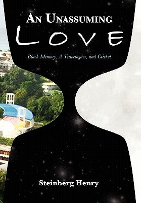An Unassuming Love: Black Memory, A Traveloguer, and Cricket by Henry, Steinberg