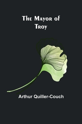 The Mayor of Troy by Quiller-Couch, Arthur