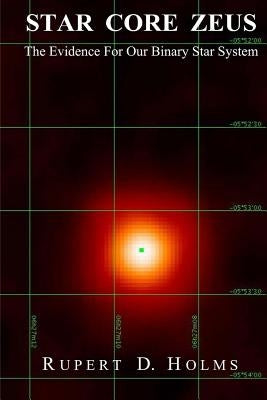 Star Core Zeus: The Evidence For Our Binary Star System by Holms, Rupert D.